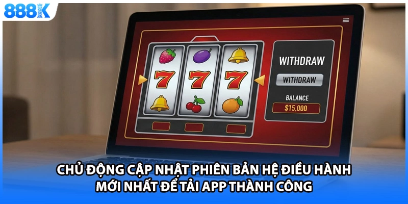 Chủ động cập nhật phiên bản hệ điều hành mới nhất để tải app thành công