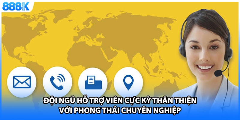 Đội ngũ hỗ trợ viên cực kỳ thân thiện với phong thái chuyên nghiệp