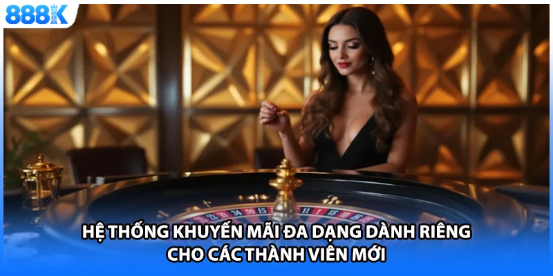 Hệ thống khuyến mãi đa dạng dành riêng cho các thành viên mới