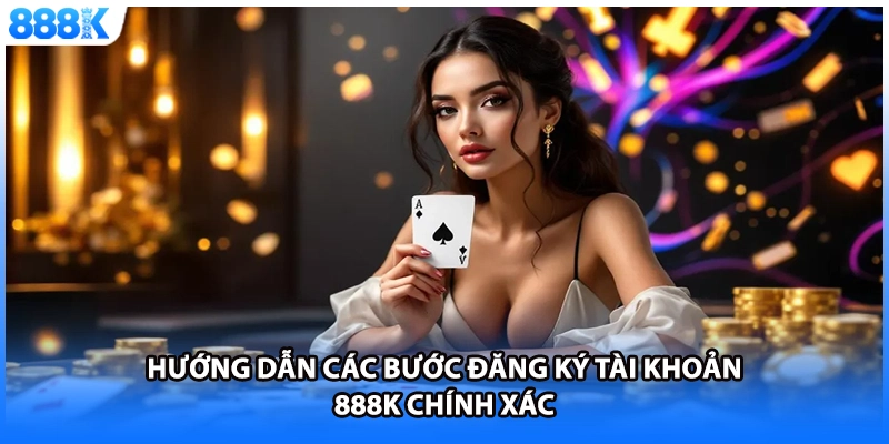 Hướng dẫn các bước đăng ký tài khoản 888K chính xác