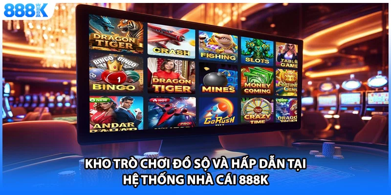 Kho trò chơi đồ sộ và hấp dẫn tại hệ thống nhà cái 888K