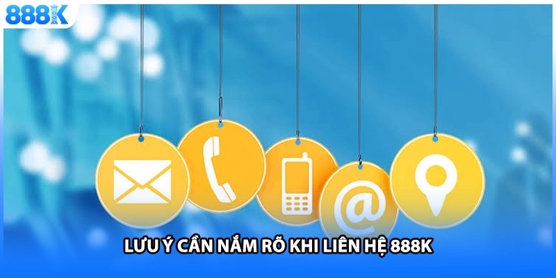 Lưu ý cần nắm rõ khi liên hệ 888K