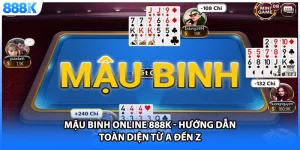Mậu Binh Online 888K - Hướng Dẫn Toàn Diện Từ A Đến Z