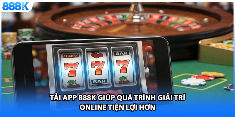 Tải app 888K giúp quá trình giải trí online tiện lợi hơn