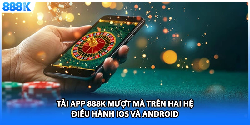 Tải app 888K mượt mà trên hai hệ điều hành iOS và Android