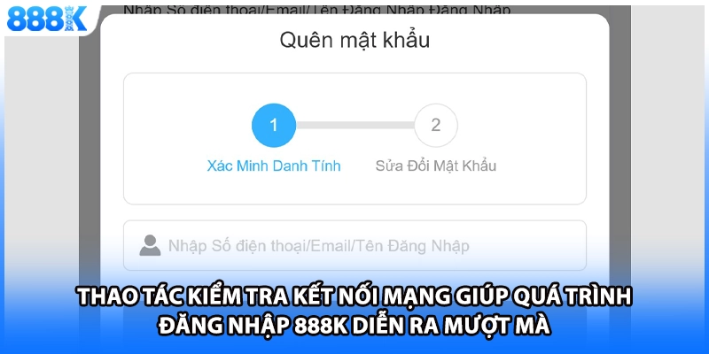 Thao tác kiểm tra kết nối mạng giúp quá trình đăng nhập 888K diễn ra mượt mà