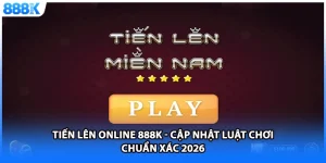 Tiến Lên Online 888K - Cập Nhật Luật Chơi Chuẩn Xác 2026